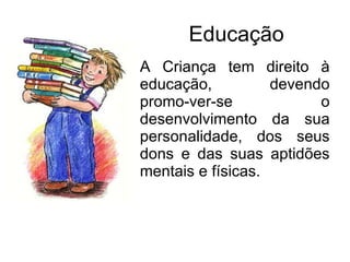 Educação  A Criança tem direito à educação, devendo promo-ver-se o desenvolvimento da sua personalidade, dos seus dons e das suas aptidões mentais e físicas. 