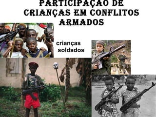 Participação de crianças em conflitos armados crianças soldados  . 