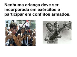 Nenhuma criança deve ser incorporada em exércitos e participar em conflitos armados.   . 