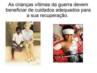 As crianças vítimas da guerra devem beneficiar de cuidados adequados para a sua recuperação.  . 