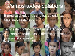 Vamos todos colaborar: É preciso divulgar os direitos da criança. Mas, não basta isso… Temos de contribuir para uma aplicação concreta de todos esses direitos na nossa vida em sociedade! 