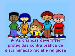 9- As crianças devem ser protegidas contra prática de discriminação racial e religiosa 