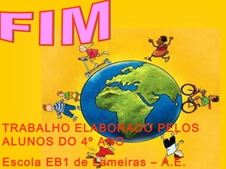 TRABALHO ELABORADO PELOS ALUNOS DO 4º ANO Escola EB1 de Lameiras – A.E. Pinhel FIM 