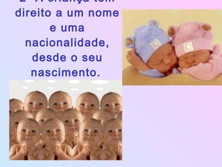 2- A criança tem direito a um nome e uma nacionalidade, desde o seu nascimento.   
