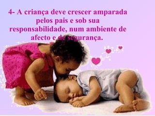 4- A criança deve crescer amparada pelos pais e sob sua responsabilidade, num ambiente de afecto e de segurança.   
