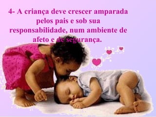 4- A criança deve crescer amparada
pelos pais e sob sua
responsabilidade, num ambiente de
afeto e de segurança.
 