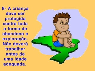 8- A criança
deve ser
protegida
contra toda
a forma de
abandono e
exploração.
Não deverá
trabalhar
antes de
uma idade
adequada.
 