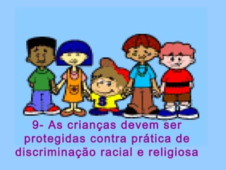 9- As crianças devem ser 
protegidas contra prática de 
discriminação racial e religiosa 
 