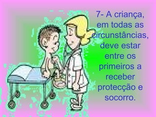 7- A criança, 
em todas as 
circunstâncias, 
deve estar 
entre os 
primeiros a 
receber 
protecção e 
socorro. 
 