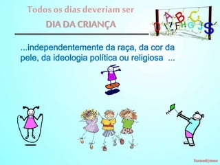 Todos os dias deveriam ser
DIA DA CRIANÇA
...independentemente da raça, da cor da
pele, da ideologia política ou religiosa ...

 