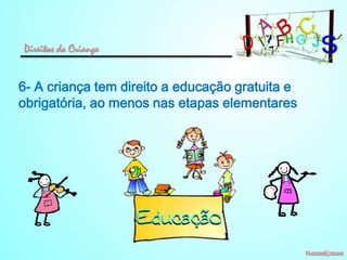 Direitos da Criança

6- A criança tem direito a educação gratuita e
obrigatória, ao menos nas etapas elementares

 