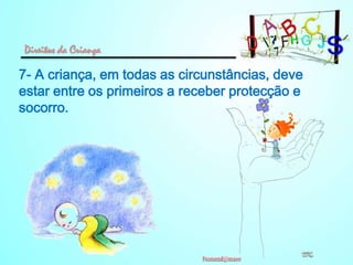 Direitos da Criança

7- A criança, em todas as circunstâncias, deve
estar entre os primeiros a receber protecção e
socorro.

 