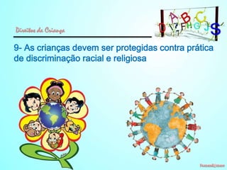 Direitos da Criança

9- As crianças devem ser protegidas contra prática
de discriminação racial e religiosa

 