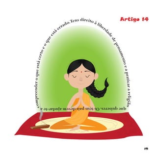 19
Artigo 14Tens direito à liberd
adedepensamentoeapraticarareligião
quequiseres.Osteuspaisdevemajudar-tea
compreenderoqueestácertoeoquees
tá errado.
 