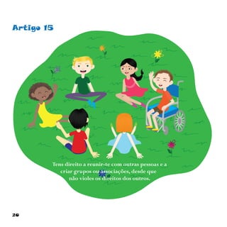 20
Artigo 15
Tens direito a reunir-te com outras pessoas e a
criar grupos ou associações, desde que
não violes os direitos dos outros.
 