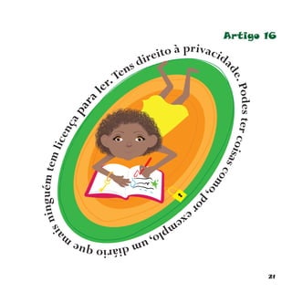 21
Artigo 16
Tens direito à privacida
de.Podestercoisascomo,porexemplo,umdiárioquem
aisninguémtemlicençapara ler.
 