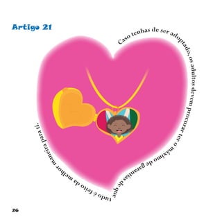 26
Artigo 21
Caso tenhas de ser ado
ptado,osadultosdevemprocurartero
m
áximodegarantias
deque
tudoéfeitodamelho
rmaneiraparati.
 
