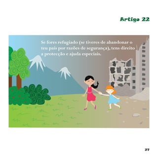 27
Artigo 22
Se fores refugiado (se tiveres de abandonar o
teu país por razões de segurança), tens direito
a protecção e ajuda especiais.
 