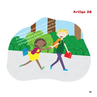 31
Artigo 28
Tens direito à educação. O ensino básico
deve ser gratuito e não deves deixar de ir
à escola.Também deves ter possibilidade
de frequentar o ensino secundário.
 