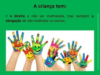 A criança tem:
• o direito a não ser maltratada, mas também a
obrigação de não maltratar os outros;
https://br.guiainfantil.com/materias/cultura-e-lazer/artes/o-significado-das-cores-nos-desenhos-das-criancas/17/11/2017
 