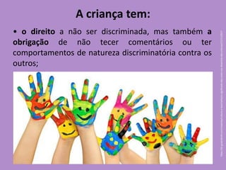 • o direito a não ser discriminada, mas também a
obrigação de não tecer comentários ou ter
comportamentos de natureza discriminatória contra os
outros;
A criança tem:
https://br.guiainfantil.com/materias/cultura-e-lazer/artes/o-significado-das-cores-nos-desenhos-das-criancas/17/11/2017
 