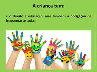 • o direito à educação, mas também a obrigação de
frequentar as aulas;
A criança tem:
https://br.guiainfantil.com/materias/cultura-e-lazer/artes/o-significado-das-cores-nos-desenhos-das-criancas/17/11/2017
 