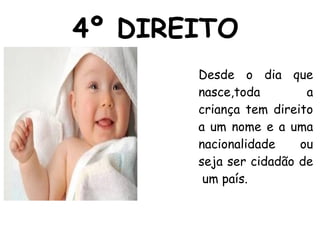4º DIREITO Desde o dia que nasce,toda a criança tem direito a um nome e a uma nacionalidade ou seja ser cidadão de  um país. 