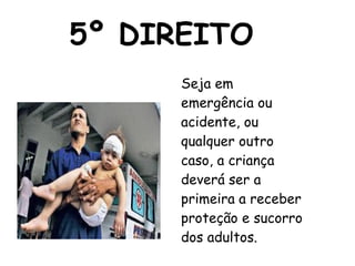 5º DIREITO Seja em emergência ou acidente, ou qualquer outro caso, a criança  deverá ser a primeira a receber proteção e sucorro dos adultos. 