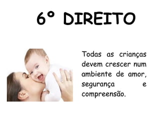 6º DIREITO Todas as crianças devem crescer num ambiente de amor, segurança e compreensão. 