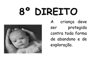 8º DIREITO A  criança deve ser protegida contra toda forma de abandono e de exploração. 