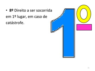 8º  Direito a ser socorrida  em 1º lugar, em caso de  catástrofe. 