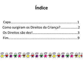 Índice Capa………………………………………………………………......1 Como surgiram os Direitos da Criança?...................2 Os Direitos são dez!………….………………………………….3 Fim………….……………………………………………………….....9 