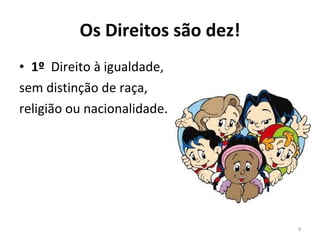 Os Direitos são dez! 1º   Direito à igualdade,  sem distinção de raça,  religião ou nacionalidade. 