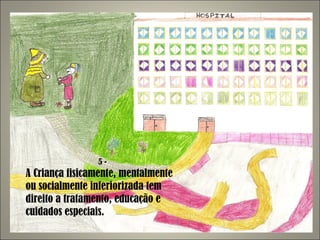 5 - A Criança fisicamente, mentalmente ou socialmente inferiorizada tem direito a tratamento, educação e cuidados especiais. 