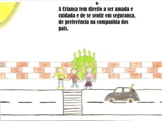 6- A Criança tem direito a ser amada e cuidada e de se sentir em segurança, de preferência na companhia dos pais. 