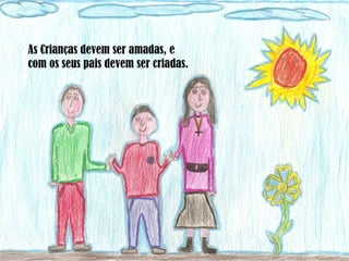 As Crianças devem ser amadas, e com os seus pais devem ser criadas. 