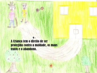 9 - A Criança tem o direito de ser protegida contra a maldade, os maus tratos e o abandono. 