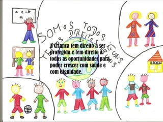 A Criança deve ter os seus direitos respeitados, seja qual for a sua raça, o país onde nasceu ou o sexo a que pertença. 2 - A Criança tem direito a ser protegida e tem direito a todas as oportunidades para poder crescer com saúde e com dignidade. 