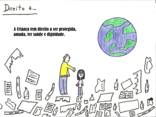 A Criança tem direito a ser protegida, amada, ter saúde e dignidade. 