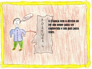 A Criança tem o direito de ter um nome para ser conhecida e um país para viver. 