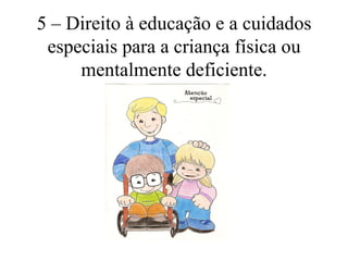 5 – Direito à educação e a cuidados
 especiais para a criança física ou
     mentalmente deficiente.
 