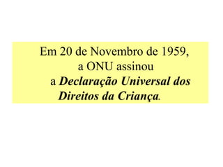 Em 20 de Novembro de 1959,
      a ONU assinou
 a Declaração Universal dos
   Direitos da Criança.
 