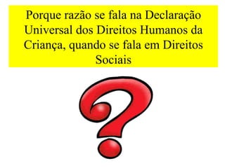 Porque razão se fala na Declaração
Universal dos Direitos Humanos da
Criança, quando se fala em Direitos
              Sociais
 