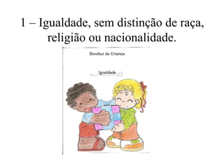 1 – Igualdade, sem distinção de raça,
      religião ou nacionalidade.
 