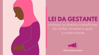 LEI DA GESTANTE
conheça os direitos trabalhistas
da mulher durante e após
a maternidade
@deumaparatodas
 