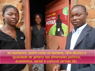  As mulheres, assim como os homens, têm direito a 
igualdade de género nas dimensões política, 
económica, social e cultural (artigo 36). 
 