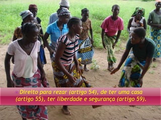  Direito para rezar (artigo 54), de ter uma casa 
(artigo 55), ter liberdade e segurança (artigo 59). 
 