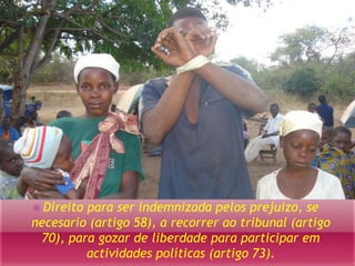  Direito para ser indemnizada pelos prejuizo, se 
necesario (artigo 58), a recorrer ao tribunal (artigo 
70), para gozar de liberdade para participar em 
actividades políticas (artigo 73). 
 
