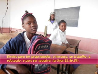  Direito para ter propriedades, a herança, ao trabalho, a 
educação, e para ser saudável (artigos 85,86,89). 
 
