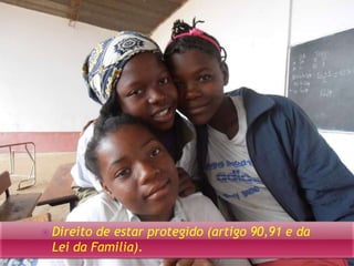  Direito de estar protegido (artigo 90,91 e da 
Lei da Familia). 
 